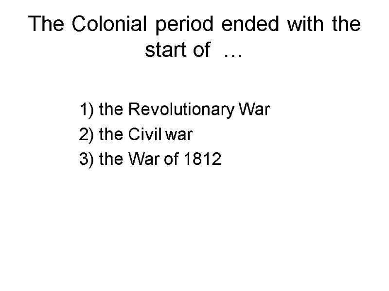 The Colonial period ended with the start of  …  1) the Revolutionary